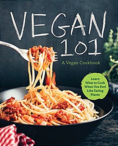 Vegan 101: A Vegan Cookbook: Learn to Cook Plant-Based Meals That Satisfy Everyone (Paperback)