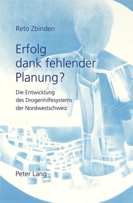 Erfolg Dank Fehlender Planung?: Die Entwicklung Des Drogenhilfesystems Der Nordwestschweiz (Paperback)
