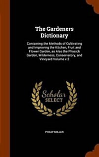 The Gardeners Dictionary: Containing the Methods of Cultivating and Improving the Kitchen, Fruit and Flower Garden, as Also the Physick Garden, (Hardcover)