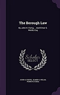 The Borough Law: By John H. Fertig ... and Elmer S. Welsh, Esq (Hardcover)