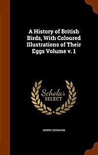 A History of British Birds, with Coloured Illustrations of Their Eggs Volume V. 1 (Hardcover)