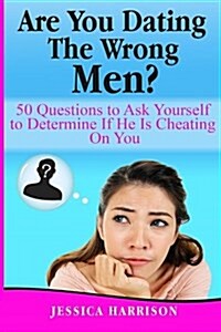 Are You Dating the Wrong Men?: 50 Questions to Ask Yourself to Determine If He Is Cheating on You (Paperback)