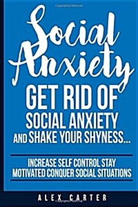 Social Anxiety: Get Rid of Social Anxiety and Shake Your Shyness (Paperback)