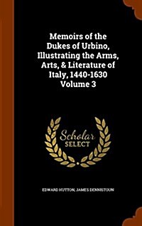 Memoirs of the Dukes of Urbino, Illustrating the Arms, Arts, & Literature of Italy, 1440-1630 Volume 3 (Hardcover)