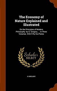 The Economy of Nature Explained and Illustrated: On the Principles of Modern Philosophy. by G. Gregory, ... in Three Volumes. with Fifty-Six Plates (Hardcover)