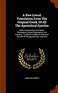 A New Literal Translation from the Original Greek, of All the Apostolical Epistles: With a Commentary and Notes, Philological, Critical, Explanatory, (Hardcover)