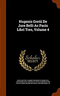 Hugonis Grotii de Jure Belli AC Pacis Libri Tres, Volume 4 (Hardcover)
