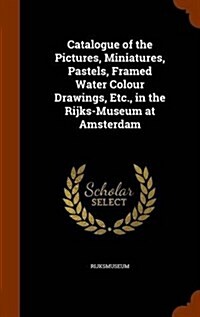 Catalogue of the Pictures, Miniatures, Pastels, Framed Water Colour Drawings, Etc., in the Rijks-Museum at Amsterdam (Hardcover)