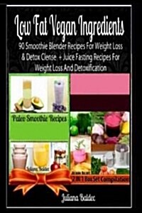 Low Fat Vegan Ingredients: 90 Smoothie Blender Recipes for Weight Loss & Detox Clense + Juice Fasting Recipes for Weight Loss and Detoxification (Paperback)