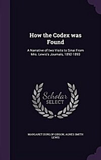How the Codex Was Found: A Narrative of Two Visits to Sinai from Mrs. Lewiss Journals, 1892-1893 (Hardcover)