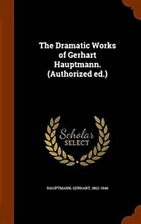 The Dramatic Works of Gerhart Hauptmann. (Authorized Ed.) (Hardcover)