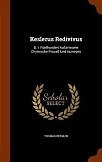 Keslerus Redivivus: D. I. F?fhundert Au?rlesene Chymische Proce?Und Arzneyen (Hardcover)