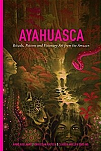 Ayahuasca: Rituals, Potions and Visionary Art from the Amazon (Hardcover)