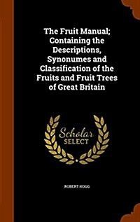 The Fruit Manual; Containing the Descriptions, Synonumes and Classification of the Fruits and Fruit Trees of Great Britain (Hardcover)