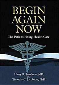 Begin Again Now: The Path to Fixing Healthcare (Hardcover)