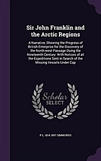 Sir John Franklin and the Arctic Regions: A Narrative, Showing the Progress of British Enterprise for the Discovery of the North-West Passage Duing th (Hardcover)