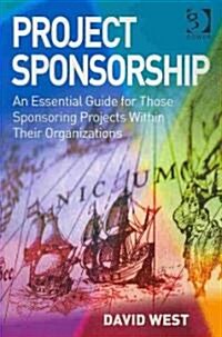 Project Sponsorship : An Essential Guide for Those Sponsoring Projects within Their Organizations (Paperback)