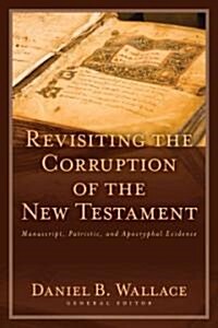 Revisiting the Corruption of the New Testament: Manuscript, Patristic, and Apocryphal Evidence (Paperback)
