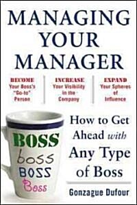 Managing Your Manager: How to Get Ahead with Any Type of Boss (Paperback, New)