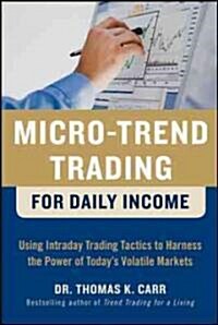 Micro-Trend Trading for Daily Income: Using Intra-Day Trading Tactics to Harness the Power of Todays Volatile Markets (Hardcover)