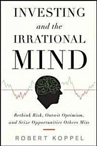 Investing and the Irrational Mind: Rethink Risk, Outwit Optimism, and Seize Opportunities Others Miss (Hardcover)