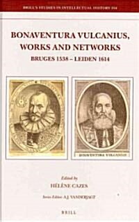 Bonaventura Vulcanius, Works and Networks: Bruges 1538 - Leiden 1614 (Hardcover)