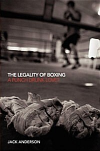 The Legality of Boxing : A Punch Drunk Love? (Paperback)