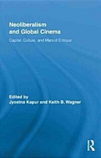 Neoliberalism and Global Cinema : Capital, Culture, and Marxist Critique (Hardcover)
