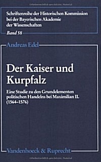 Der Kaiser Und Kurpfalz: Eine Studie Zu Den Grundelementen Politischen Handelns Bei Maximilian II. (1564-1576 (Paperback)