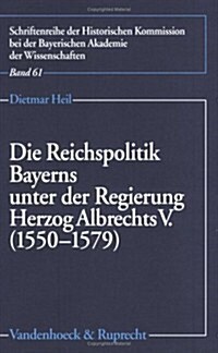 Die Reichspolitik Bayerns Unter Der Regierung Herzog Albrechts V. (1550-1579) (Paperback)