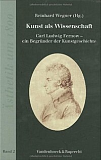 Kunst ALS Wissenschaft: Carl Ludwig Fernow - Ein Begrunder Der Kunstgeschichte (Hardcover)