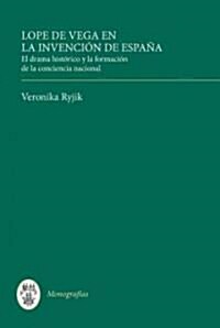 Lope De Vega En La Invencion De Espana : El Drama Historico Y La Formacion De La Conciencia Nacional (Hardcover)