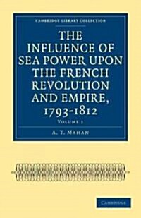 The Influence of Sea Power upon the French Revolution and Empire, 1793–1812 (Paperback)