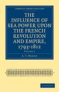 The Influence of Sea Power upon the French Revolution and Empire, 1793–1812 (Paperback)