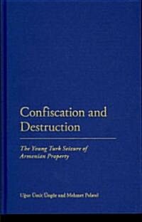 Confiscation and Destruction: The Young Turk Seizure of Armenian Property (Hardcover)