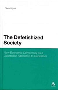 The Defetishized Society: New Economic Democracy as a Libertarian Alternative to Capitalism (Hardcover)