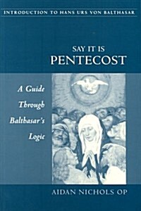 Say it is Pentecost : A Guide Through Balthasars Logic (Paperback)