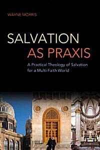 Salvation as Praxis : A Practical Theology of Salvation for a Multi-Faith World (Hardcover)