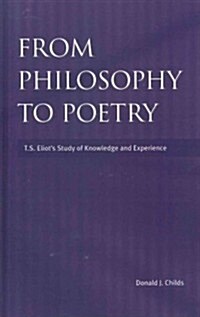 From Philosophy to Poetry : T.S.Eliots Study of Knowledge and Experience (Hardcover)