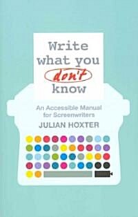 Write What You Dont Know: An Accessible Manual for Screenwriters (Paperback)