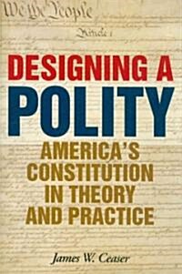 Designing a Polity: Americas Constitution in Theory and Practice (Hardcover)