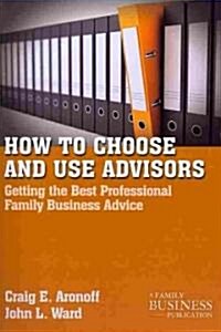 How to Choose and Use Advisors : Getting the Best Professional Family Business Advice (Paperback)