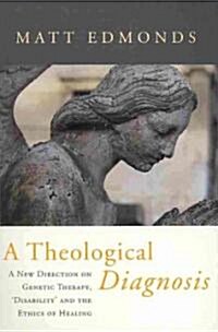 A Theological Diagnosis : A New Direction on Genetic Therapy, Disability and the Ethics of Healing (Paperback)