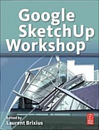 Google SketchUp Workshop : Modeling, Visualizing, and Illustrating (Paperback)