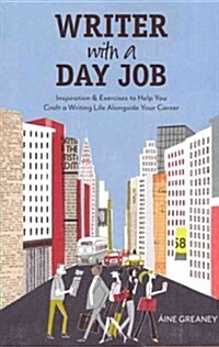 Writer with a Day Job: Inspiration & Exercises to Help You Craft a Writing Life Alongside Your Career (Paperback)