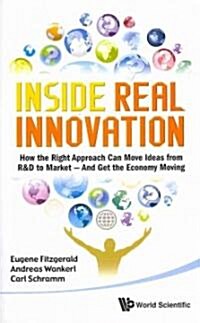 Inside Real Innovation: How the Right Approach Can Move Ideas from R&d to Market - And Get the Economy Moving (Hardcover)