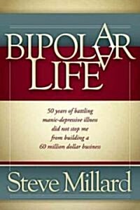 A Bipolar Life: 50 Years of Battling Manic-Depressive Illness Did Not Stop Me from Building a 60 Million Dollar Business (Paperback)