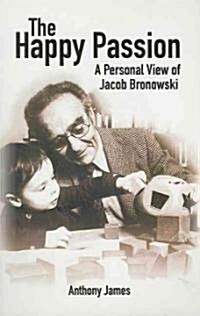 The Happy Passion : A Personal View of Jacob Bronowski (Paperback)