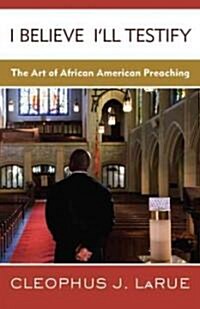 I Believe Ill Testify: The Art of African American Preaching (Paperback)