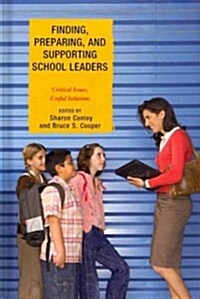 Finding, Preparing, and Supporting School Leaders: Critical Issues, Useful Solutions (Hardcover, New)